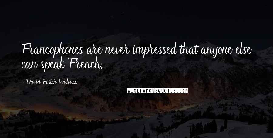 David Foster Wallace Quotes: Francophones are never impressed that anyone else can speak French.