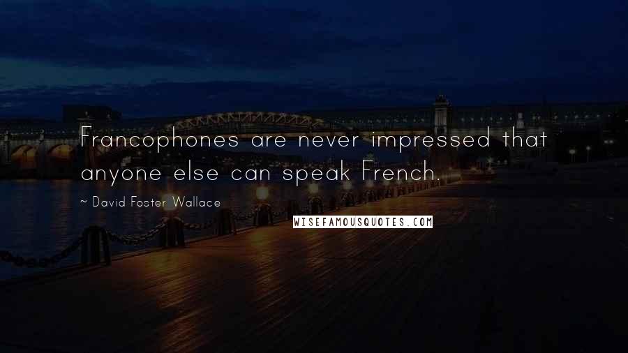 David Foster Wallace Quotes: Francophones are never impressed that anyone else can speak French.