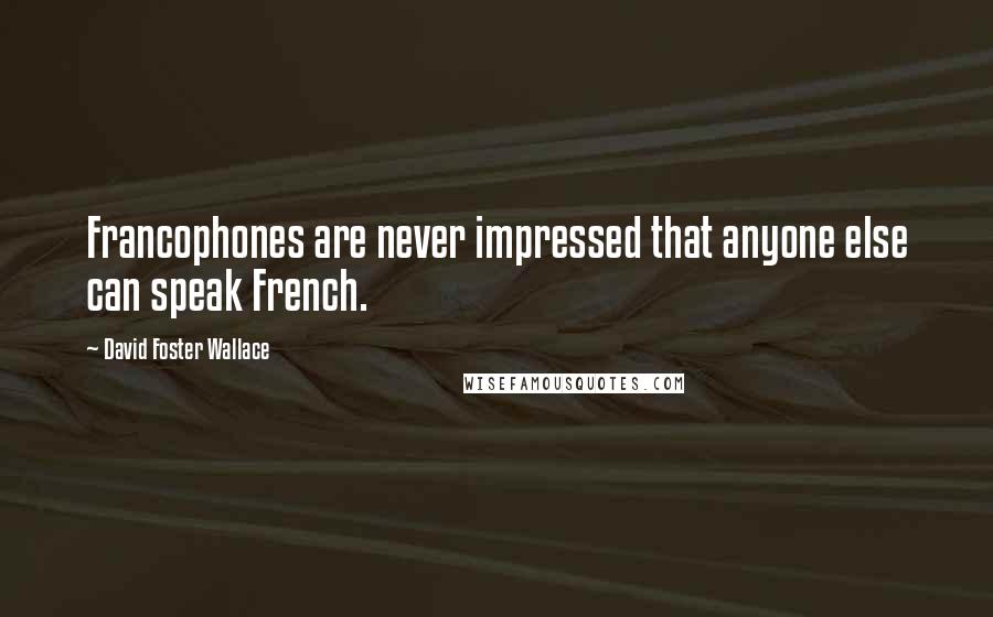 David Foster Wallace Quotes: Francophones are never impressed that anyone else can speak French.