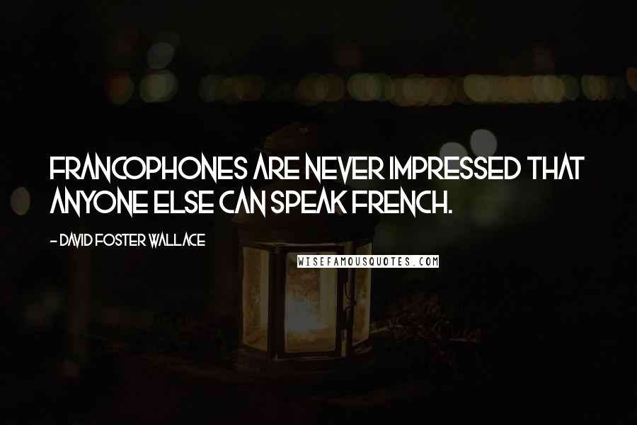 David Foster Wallace Quotes: Francophones are never impressed that anyone else can speak French.