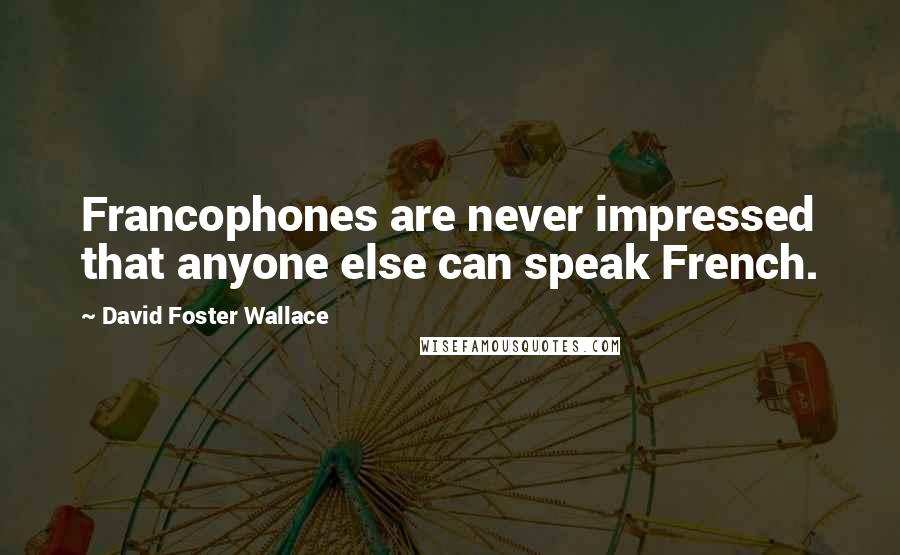 David Foster Wallace Quotes: Francophones are never impressed that anyone else can speak French.