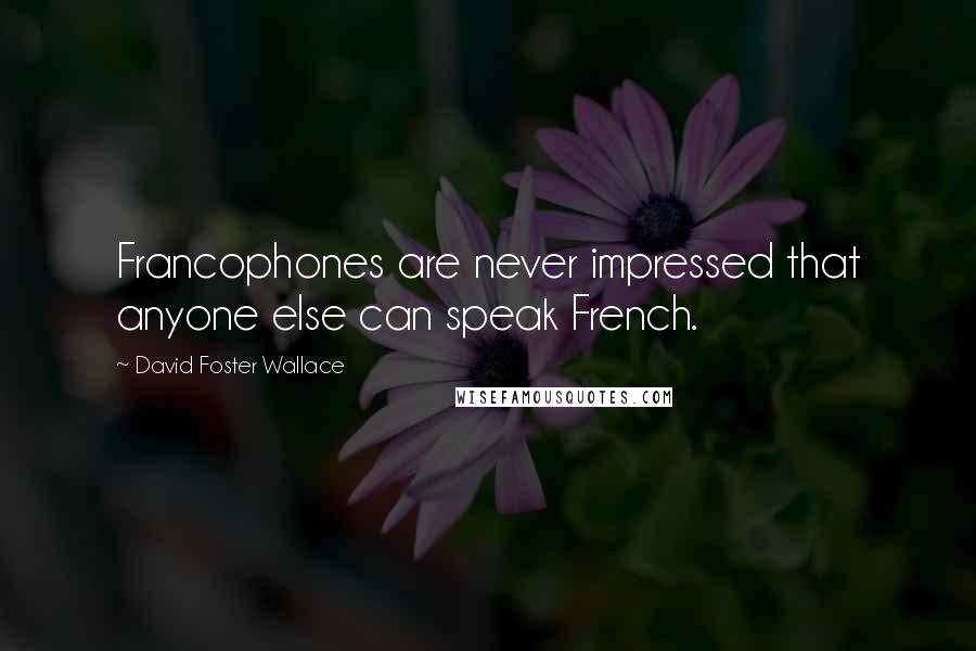 David Foster Wallace Quotes: Francophones are never impressed that anyone else can speak French.