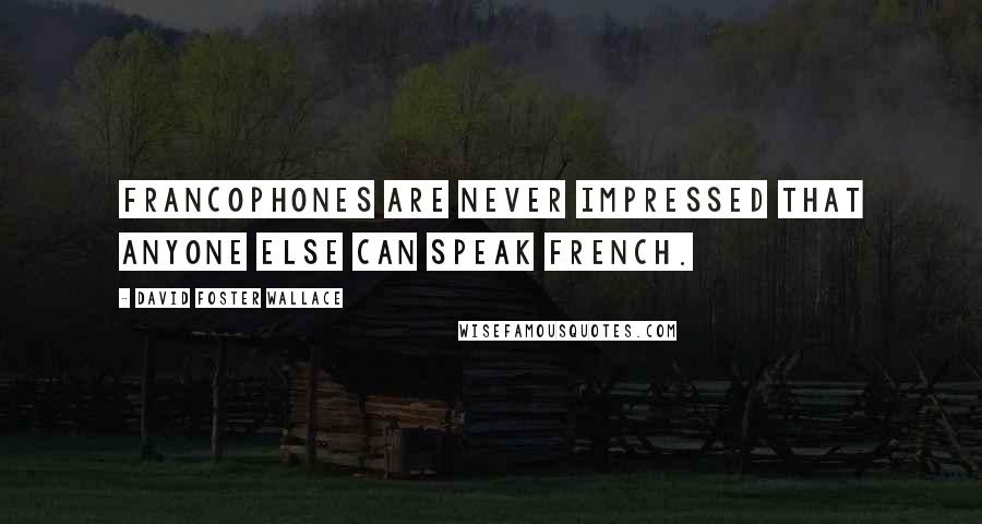 David Foster Wallace Quotes: Francophones are never impressed that anyone else can speak French.