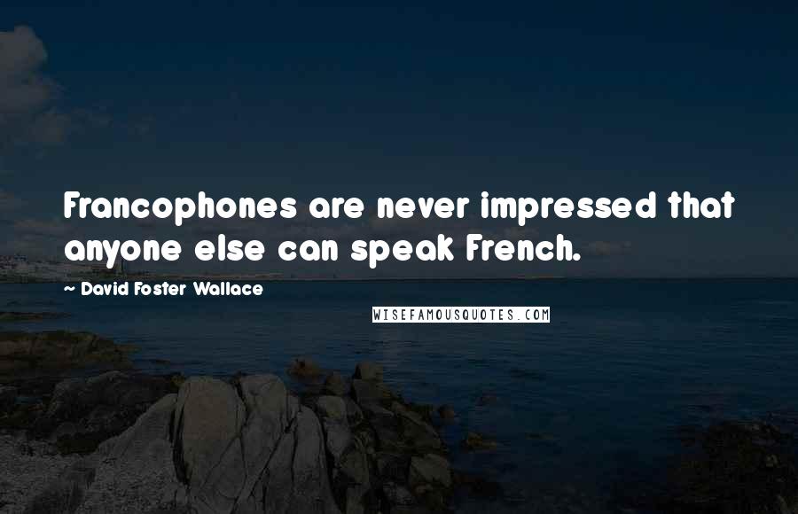 David Foster Wallace Quotes: Francophones are never impressed that anyone else can speak French.