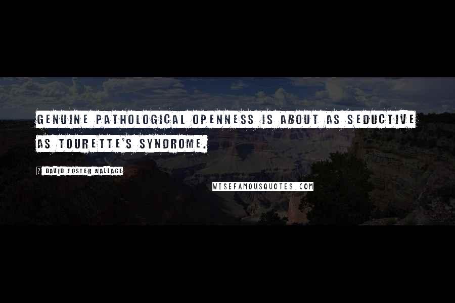 David Foster Wallace Quotes: Genuine pathological openness is about as seductive as Tourette's Syndrome.