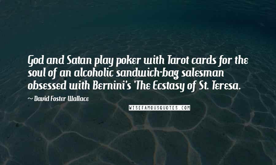 David Foster Wallace Quotes: God and Satan play poker with Tarot cards for the soul of an alcoholic sandwich-bag salesman obsessed with Bernini's 'The Ecstasy of St. Teresa.