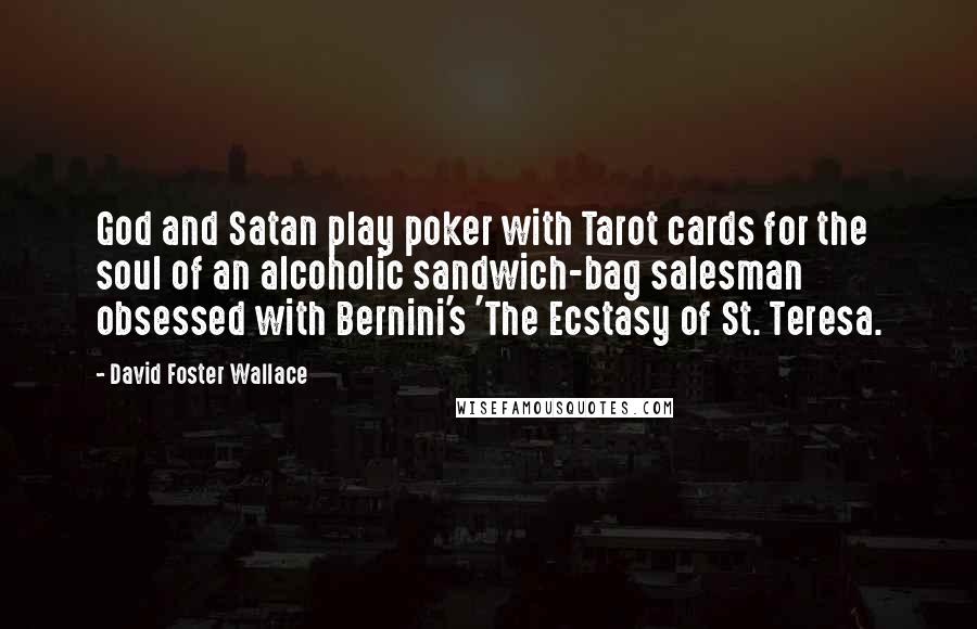 David Foster Wallace Quotes: God and Satan play poker with Tarot cards for the soul of an alcoholic sandwich-bag salesman obsessed with Bernini's 'The Ecstasy of St. Teresa.