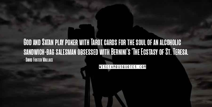 David Foster Wallace Quotes: God and Satan play poker with Tarot cards for the soul of an alcoholic sandwich-bag salesman obsessed with Bernini's 'The Ecstasy of St. Teresa.