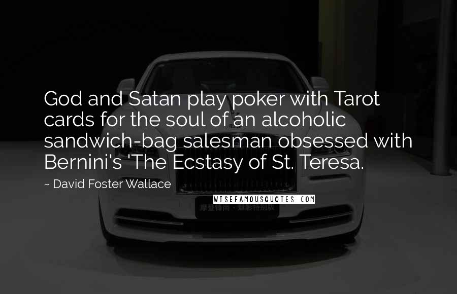 David Foster Wallace Quotes: God and Satan play poker with Tarot cards for the soul of an alcoholic sandwich-bag salesman obsessed with Bernini's 'The Ecstasy of St. Teresa.