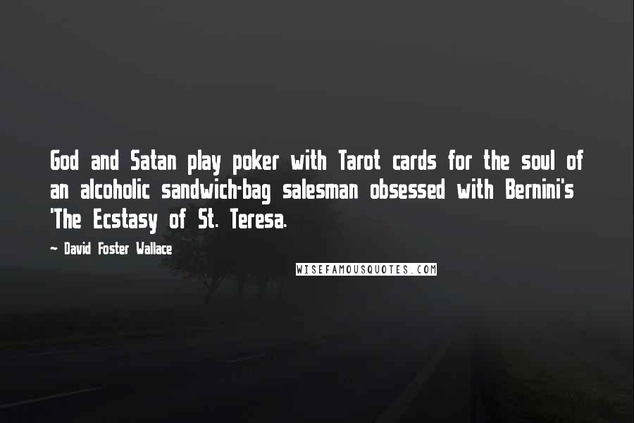 David Foster Wallace Quotes: God and Satan play poker with Tarot cards for the soul of an alcoholic sandwich-bag salesman obsessed with Bernini's 'The Ecstasy of St. Teresa.