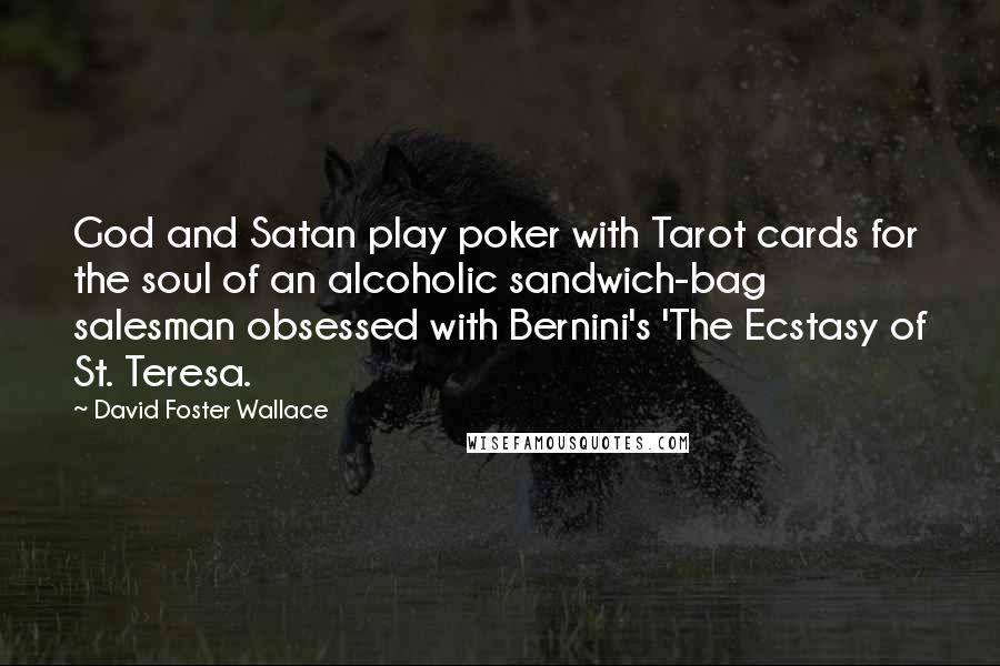 David Foster Wallace Quotes: God and Satan play poker with Tarot cards for the soul of an alcoholic sandwich-bag salesman obsessed with Bernini's 'The Ecstasy of St. Teresa.