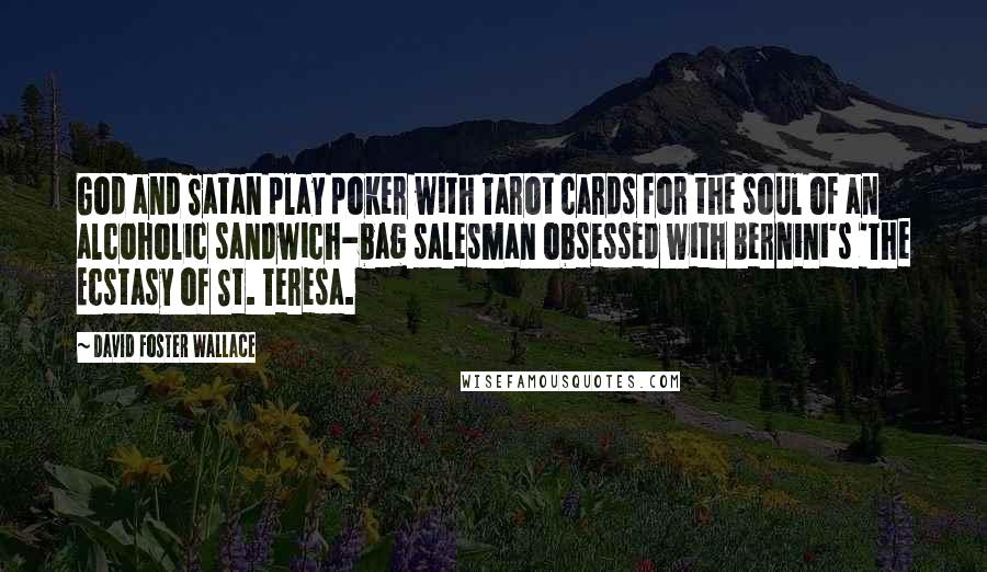 David Foster Wallace Quotes: God and Satan play poker with Tarot cards for the soul of an alcoholic sandwich-bag salesman obsessed with Bernini's 'The Ecstasy of St. Teresa.