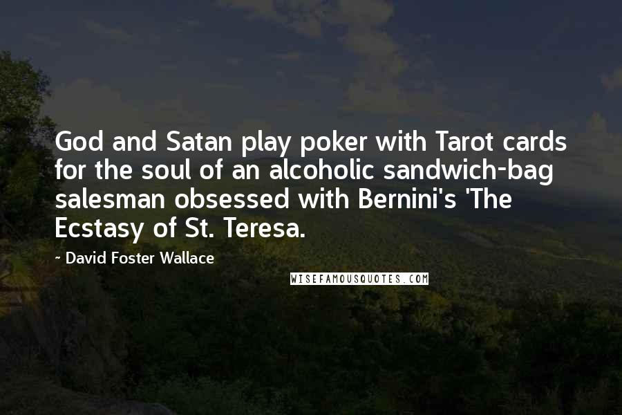 David Foster Wallace Quotes: God and Satan play poker with Tarot cards for the soul of an alcoholic sandwich-bag salesman obsessed with Bernini's 'The Ecstasy of St. Teresa.