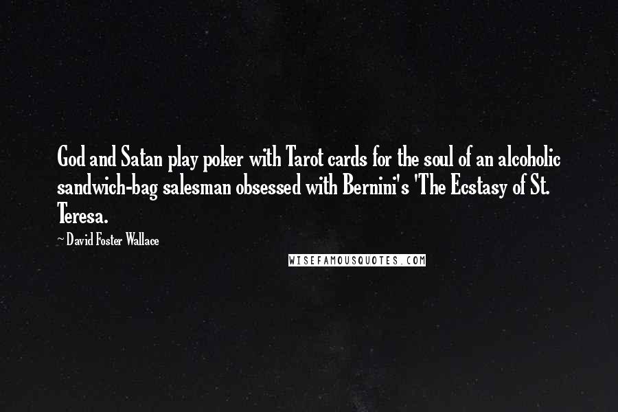 David Foster Wallace Quotes: God and Satan play poker with Tarot cards for the soul of an alcoholic sandwich-bag salesman obsessed with Bernini's 'The Ecstasy of St. Teresa.