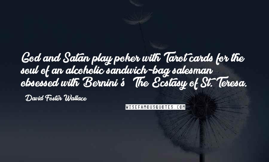 David Foster Wallace Quotes: God and Satan play poker with Tarot cards for the soul of an alcoholic sandwich-bag salesman obsessed with Bernini's 'The Ecstasy of St. Teresa.