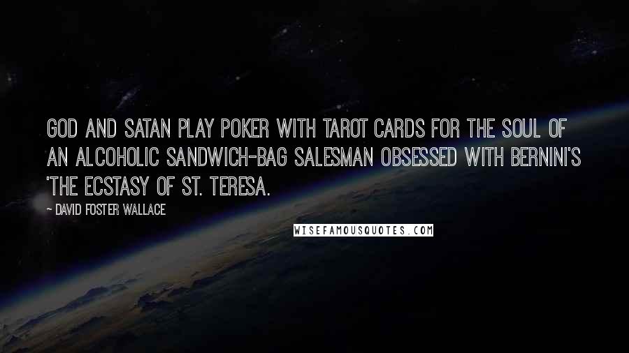 David Foster Wallace Quotes: God and Satan play poker with Tarot cards for the soul of an alcoholic sandwich-bag salesman obsessed with Bernini's 'The Ecstasy of St. Teresa.