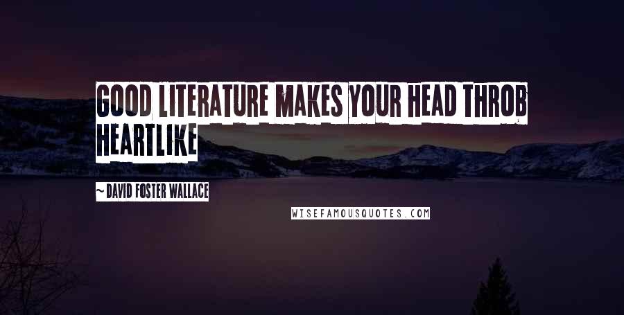David Foster Wallace Quotes: Good literature makes your head throb heartlike