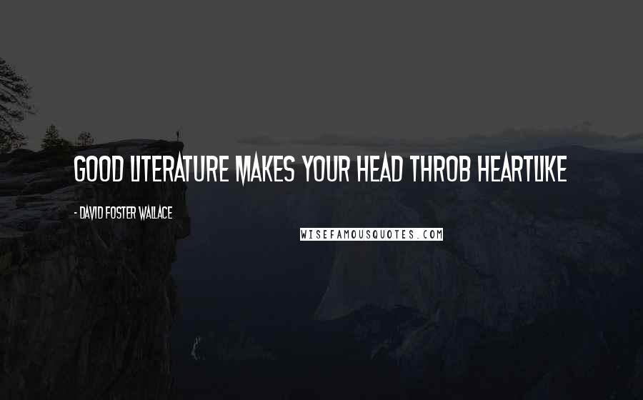 David Foster Wallace Quotes: Good literature makes your head throb heartlike