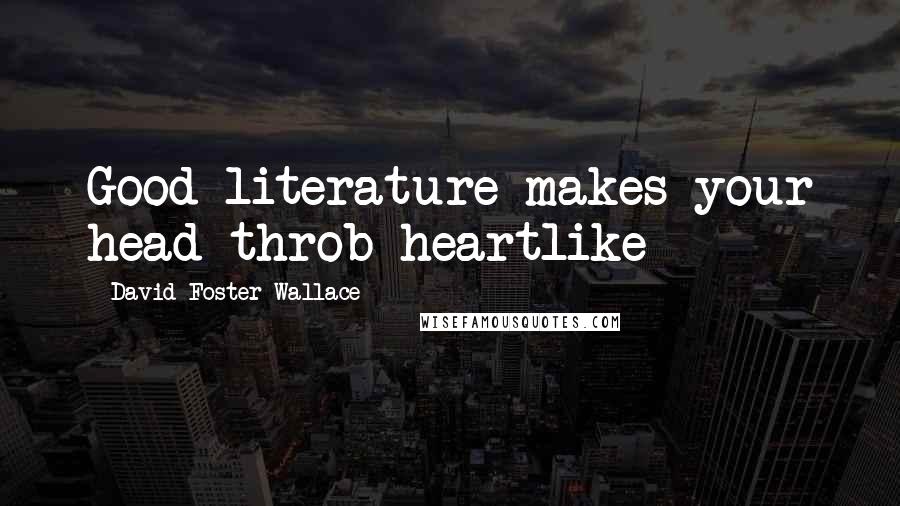 David Foster Wallace Quotes: Good literature makes your head throb heartlike