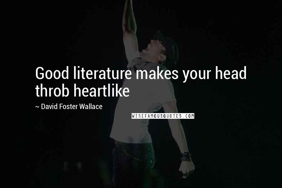 David Foster Wallace Quotes: Good literature makes your head throb heartlike