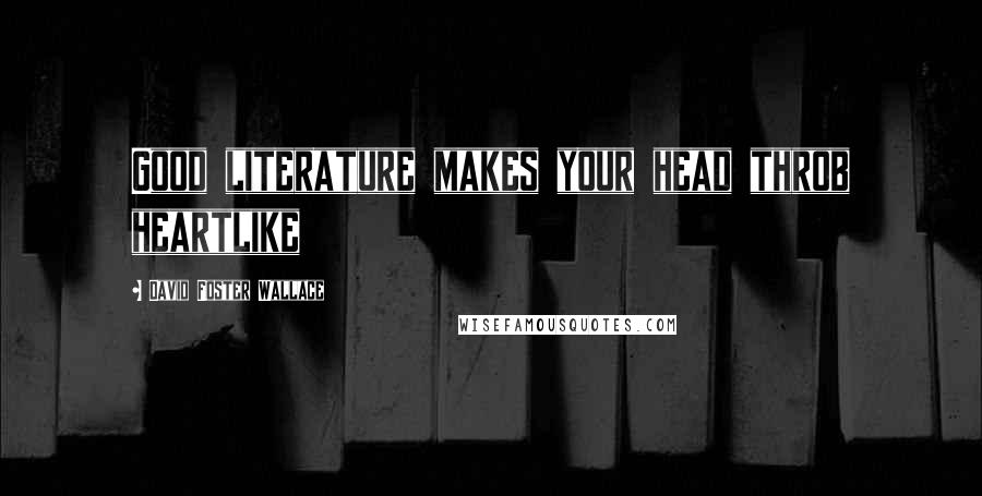David Foster Wallace Quotes: Good literature makes your head throb heartlike