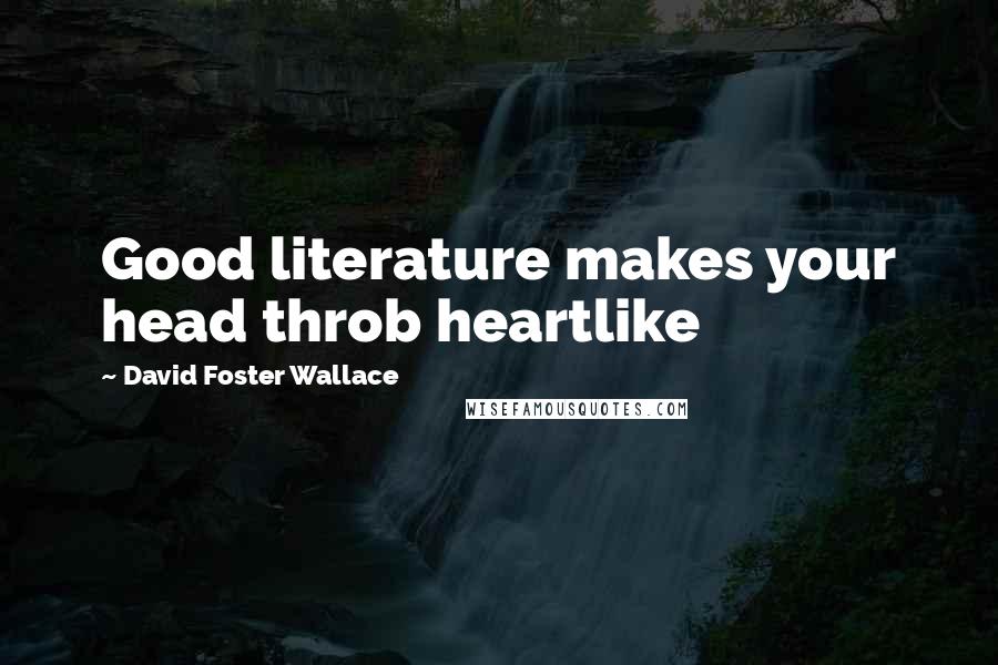 David Foster Wallace Quotes: Good literature makes your head throb heartlike