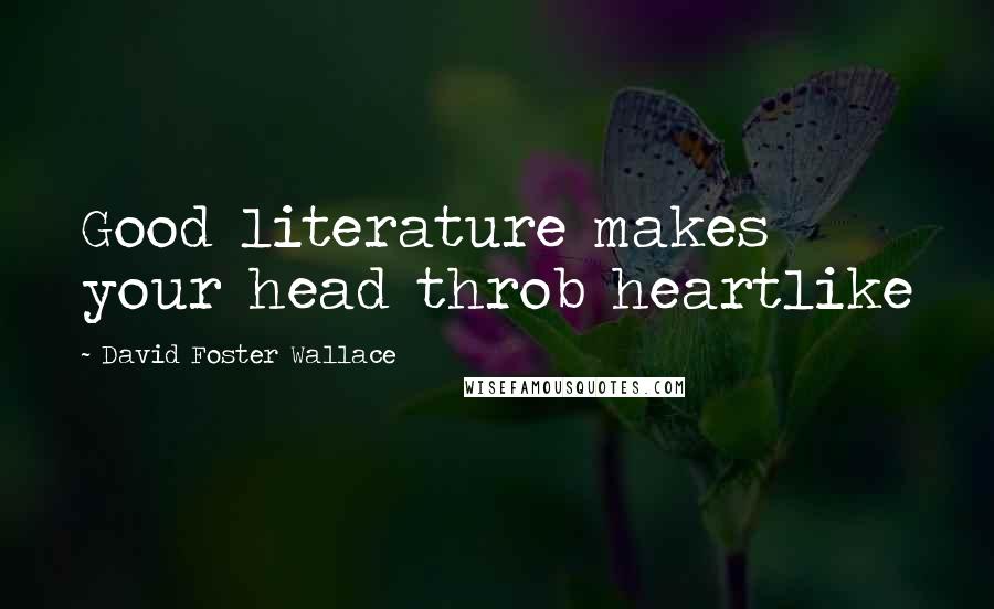 David Foster Wallace Quotes: Good literature makes your head throb heartlike