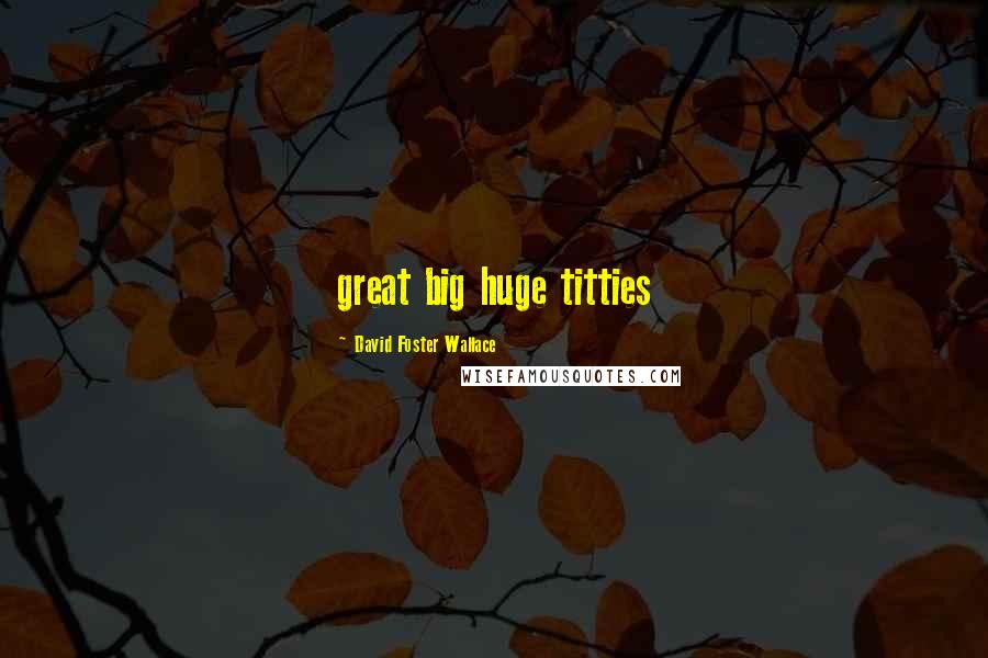 David Foster Wallace Quotes: great big huge titties