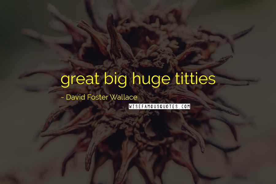 David Foster Wallace Quotes: great big huge titties