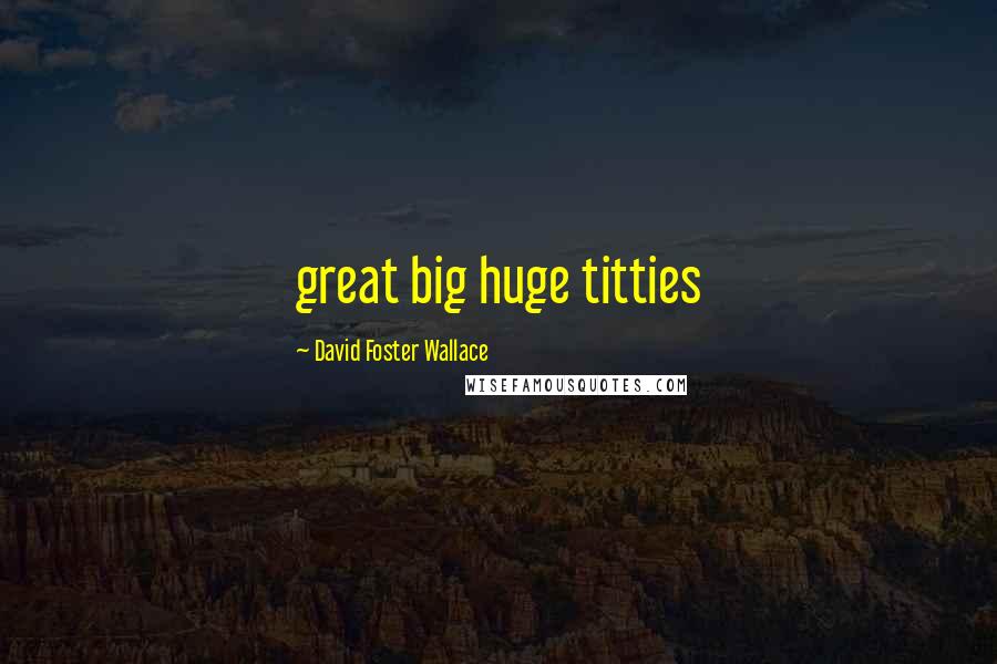 David Foster Wallace Quotes: great big huge titties