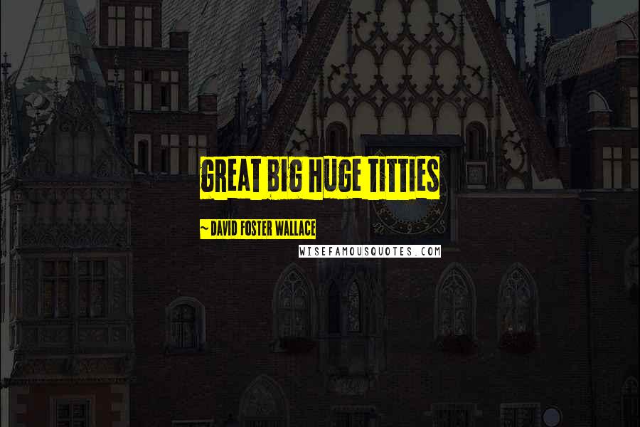 David Foster Wallace Quotes: great big huge titties