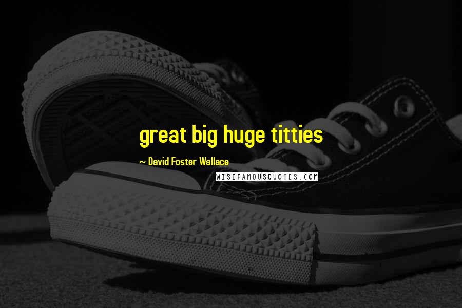 David Foster Wallace Quotes: great big huge titties