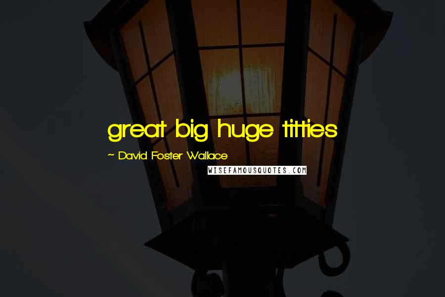 David Foster Wallace Quotes: great big huge titties