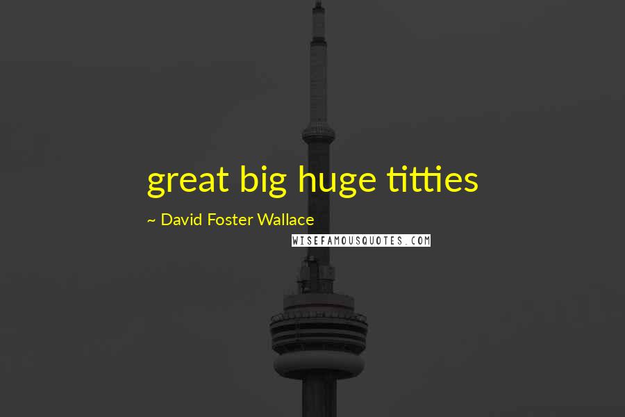 David Foster Wallace Quotes: great big huge titties