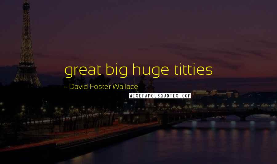 David Foster Wallace Quotes: great big huge titties