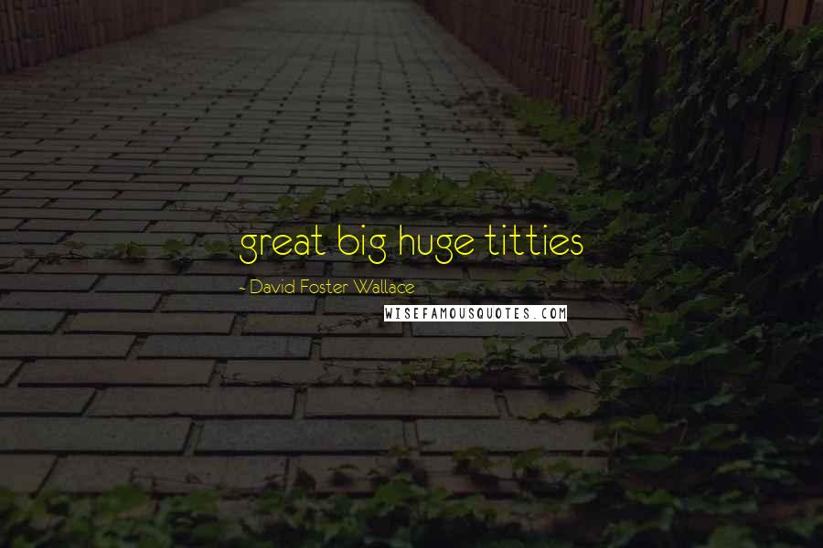 David Foster Wallace Quotes: great big huge titties