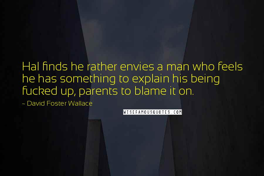 David Foster Wallace Quotes: Hal finds he rather envies a man who feels he has something to explain his being fucked up, parents to blame it on.