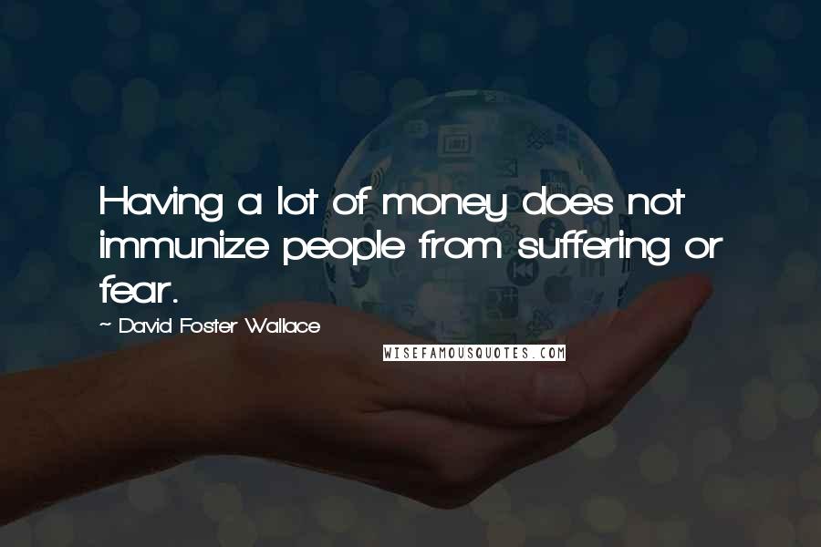 David Foster Wallace Quotes: Having a lot of money does not immunize people from suffering or fear.