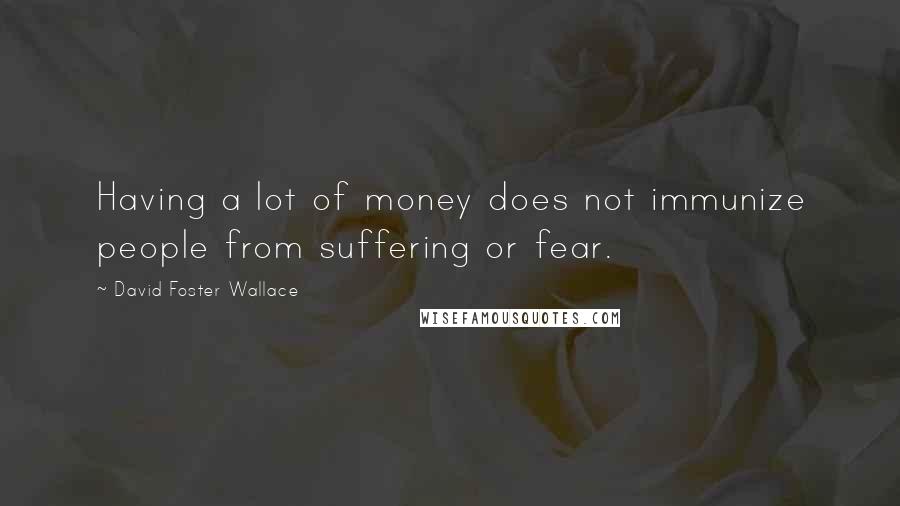 David Foster Wallace Quotes: Having a lot of money does not immunize people from suffering or fear.