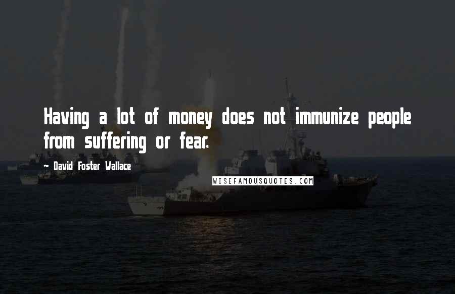 David Foster Wallace Quotes: Having a lot of money does not immunize people from suffering or fear.