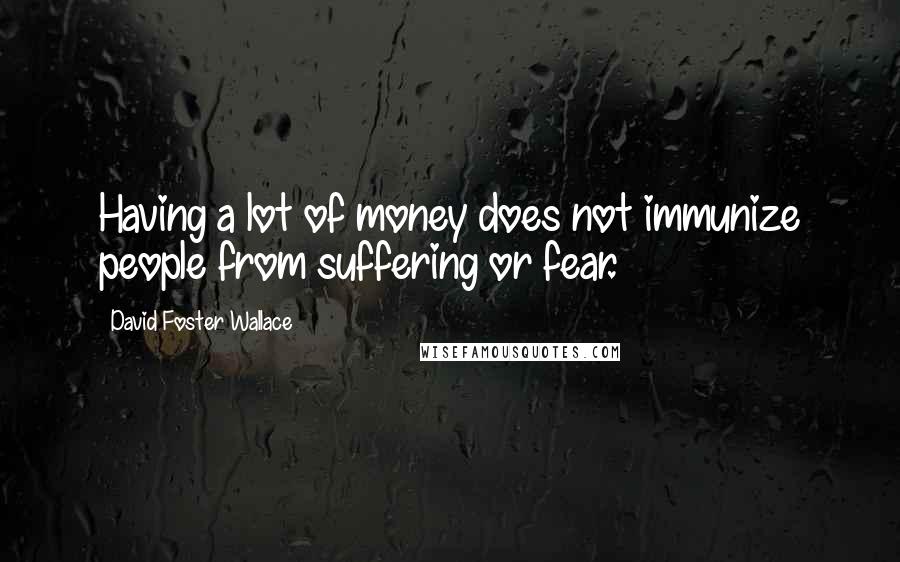 David Foster Wallace Quotes: Having a lot of money does not immunize people from suffering or fear.