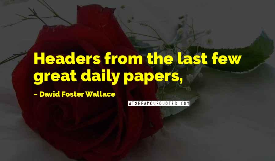 David Foster Wallace Quotes: Headers from the last few great daily papers,