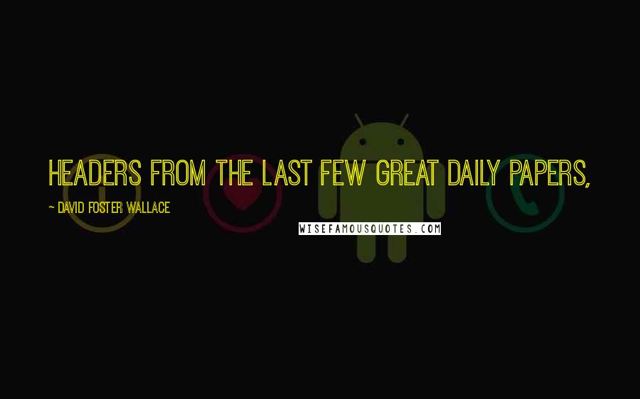 David Foster Wallace Quotes: Headers from the last few great daily papers,