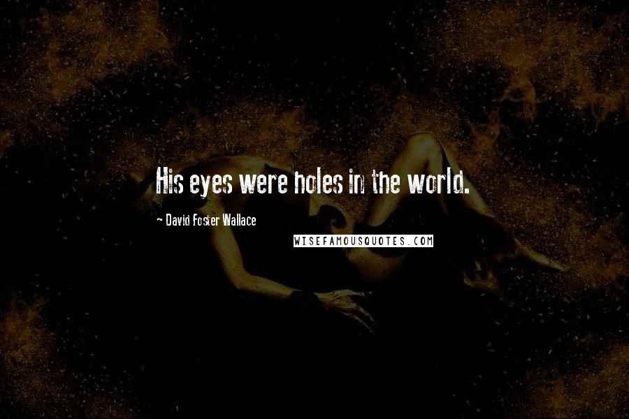 David Foster Wallace Quotes: His eyes were holes in the world.