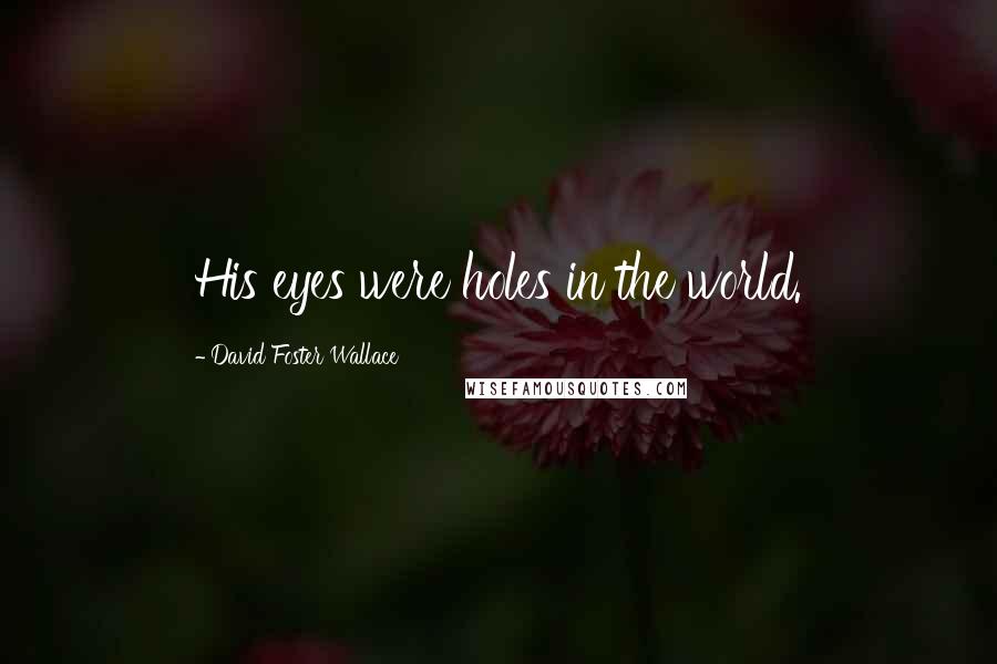 David Foster Wallace Quotes: His eyes were holes in the world.