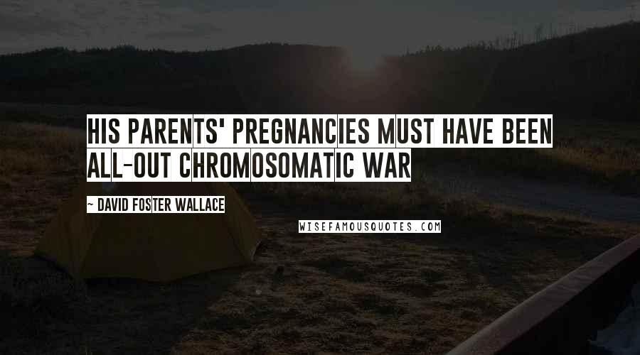 David Foster Wallace Quotes: His parents' pregnancies must have been all-out chromosomatic war