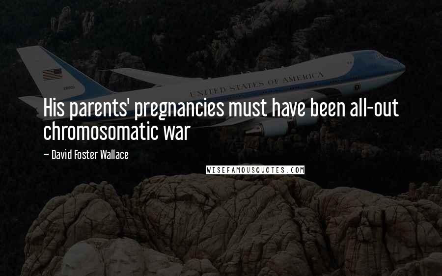 David Foster Wallace Quotes: His parents' pregnancies must have been all-out chromosomatic war