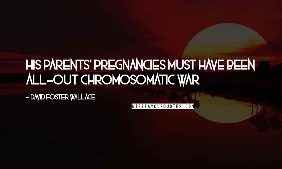 David Foster Wallace Quotes: His parents' pregnancies must have been all-out chromosomatic war