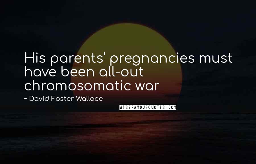 David Foster Wallace Quotes: His parents' pregnancies must have been all-out chromosomatic war