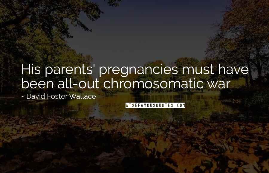 David Foster Wallace Quotes: His parents' pregnancies must have been all-out chromosomatic war